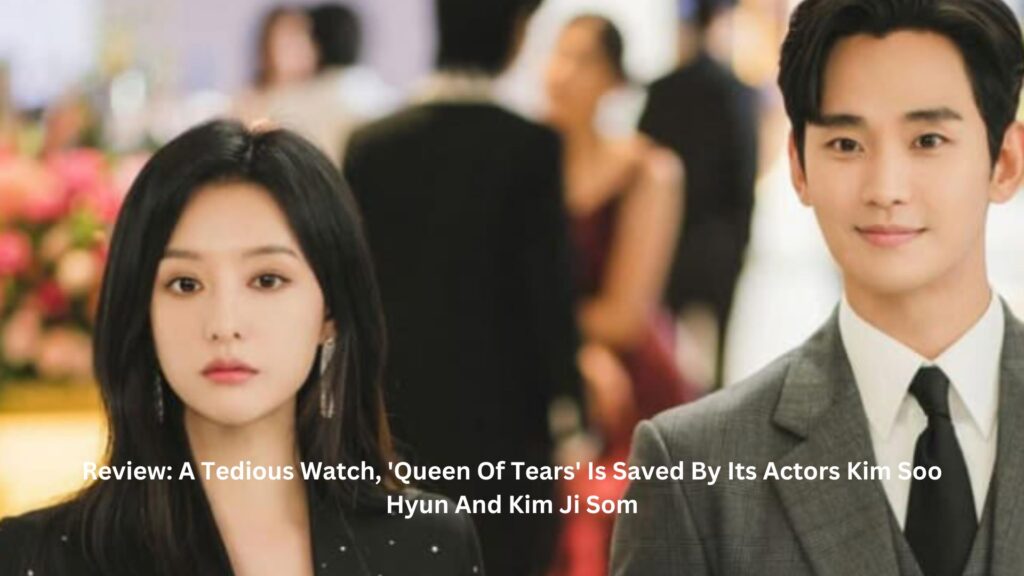 Review: a tedious watch, 'queen of tears' is saved by its actors kim soo hyun and kim ji som