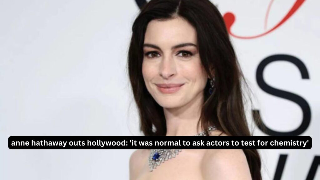 Anne hathaway outs hollywood: 'it was normal to ask actors to test for chemistry'