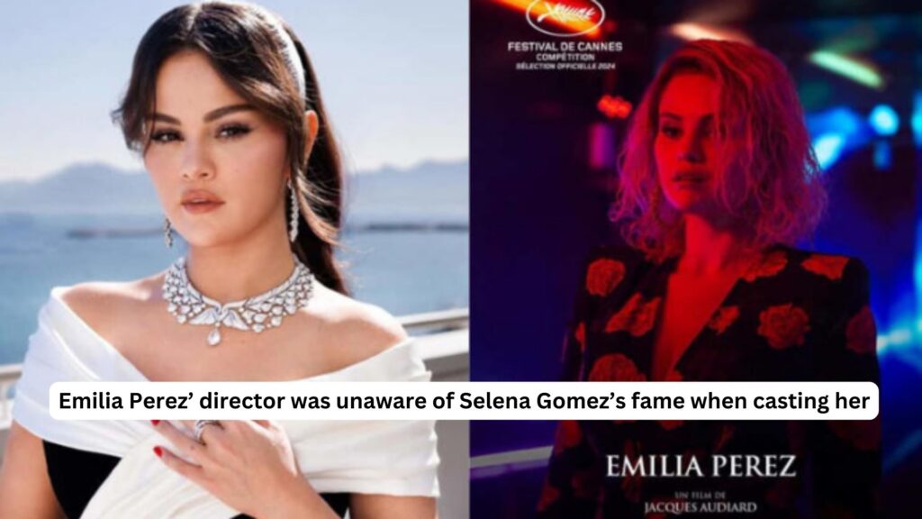 Emilia perez’ director was unaware of selena gomez’s fame when casting her