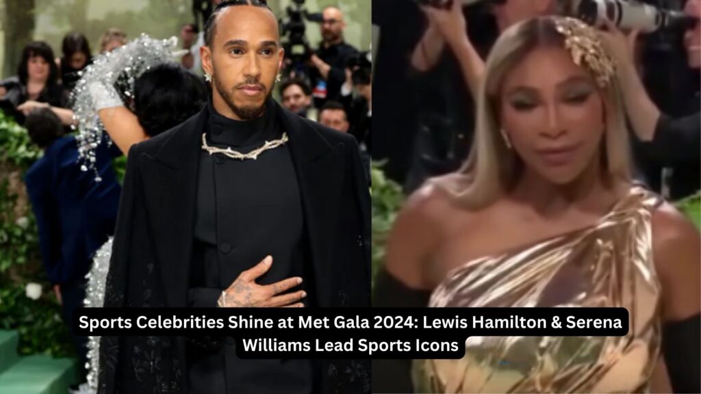 Sports celebrities shine at met gala 2024: lewis hamilton & serena williams lead sports icons