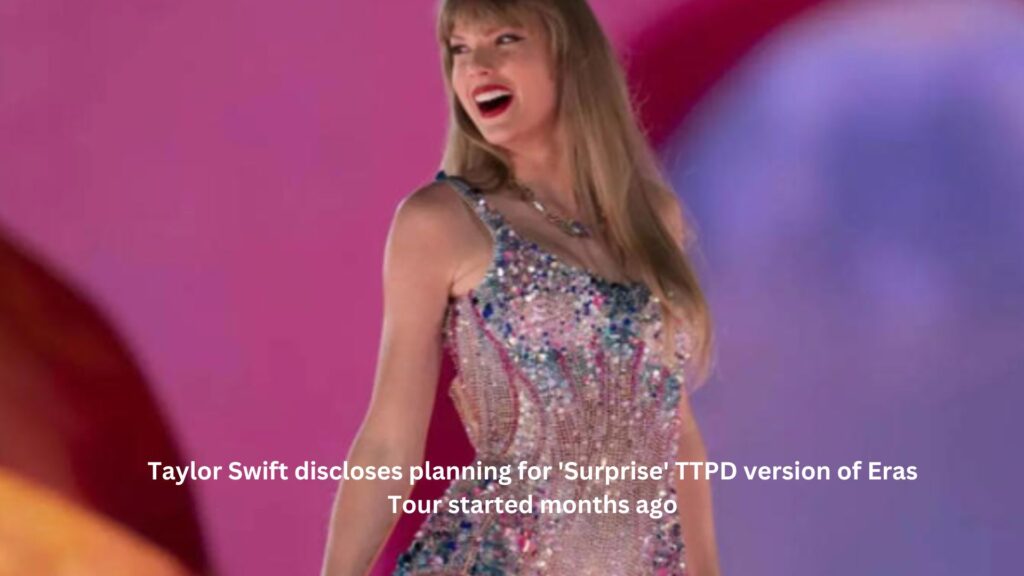 Taylor swift discloses planning for 'surprise' ttpd version of eras tour started months ago