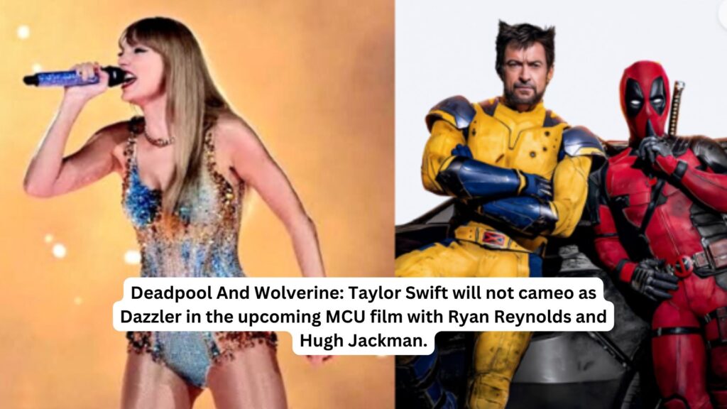 Deadpool and wolverine taylor swift will not cameo as dazzler in the upcoming mcu film with ryan reynolds and hugh jackman