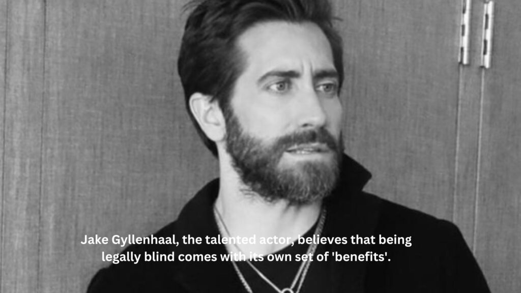 Jake gyllenhaal the talented actor believes that being legally blind comes with its own set of benefits