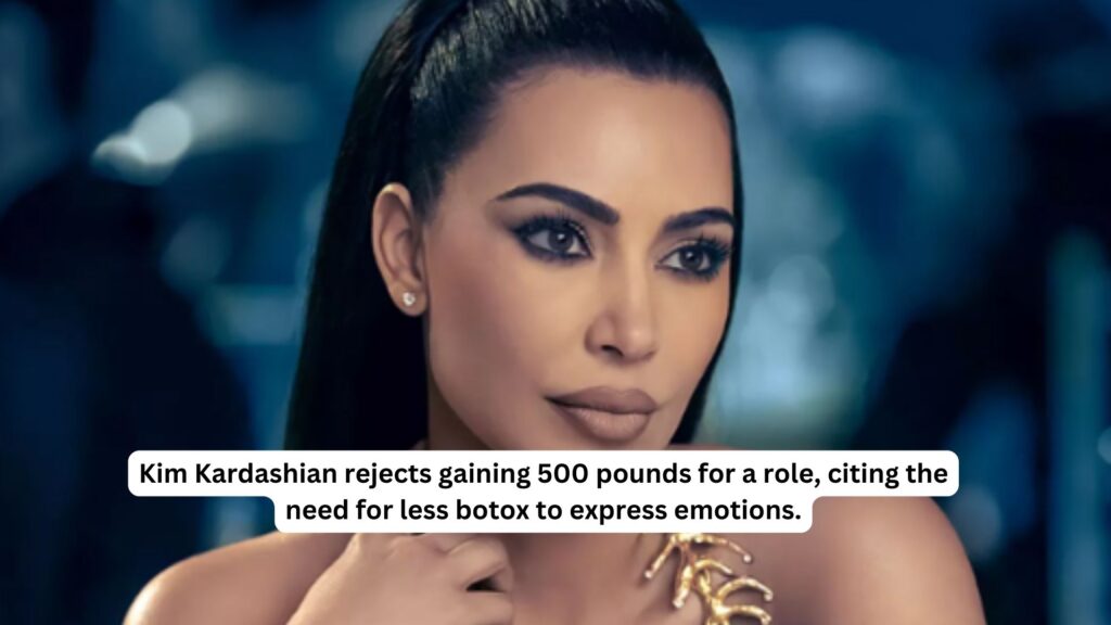 Kim kardashian rejects gaining 500 pounds for a role citing the need for less botox to express emotions