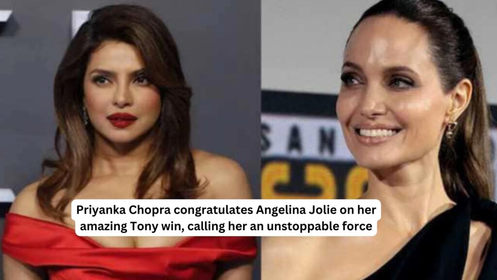 Priyanka chopra congratulates angelina jolie on her amazing tony win calling her an unstoppable force